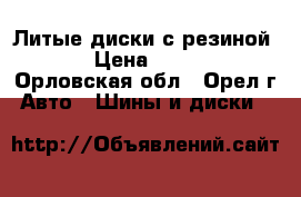 Литые диски с резиной R15 › Цена ­ 17 000 - Орловская обл., Орел г. Авто » Шины и диски   